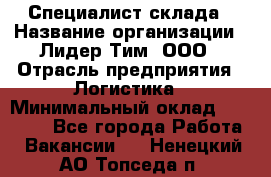 Специалист склада › Название организации ­ Лидер Тим, ООО › Отрасль предприятия ­ Логистика › Минимальный оклад ­ 35 000 - Все города Работа » Вакансии   . Ненецкий АО,Топседа п.